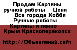 Продам.Картины ручной работы. › Цена ­ 5 - Все города Хобби. Ручные работы » Картины и панно   . Крым,Красноперекопск